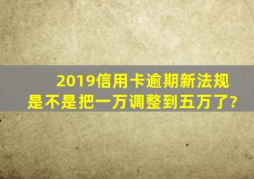 2019信用卡逾期新法规是不是把一万调整到五万了?