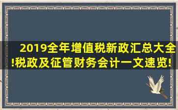 2019全年增值税新政汇总大全!税政及征管,财务会计一文速览! 