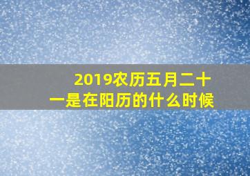 2019农历五月二十一是在阳历的什么时候