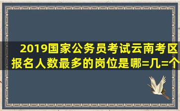 2019国家公务员考试云南考区报名人数最多的岗位是哪=几=个?