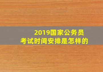 2019国家公务员考试时间安排是怎样的(