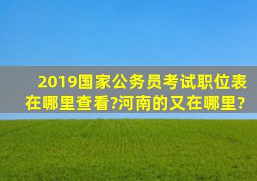 2019国家公务员考试职位表在哪里查看?河南的又在哪里?