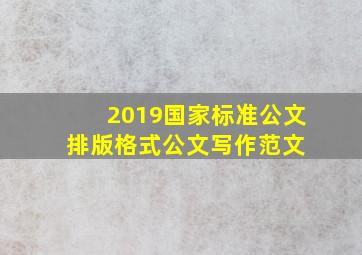 2019国家标准公文排版格式公文写作范文 