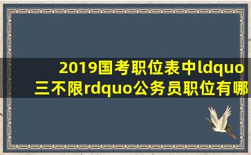 2019国考职位表中“三不限”公务员职位有哪些?是不报考人数多很...