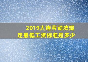 2019大连劳动法规定最低工资标准是多少