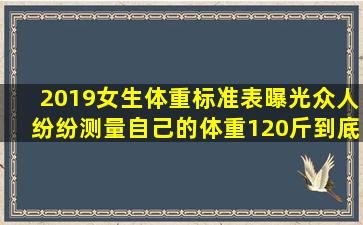 2019女生体重标准表曝光,众人纷纷测量自己的体重,120斤到底算不算胖?