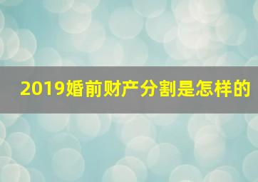 2019婚前财产分割是怎样的