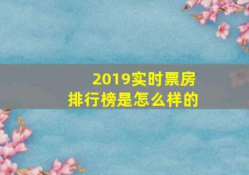 2019实时票房排行榜是怎么样的(