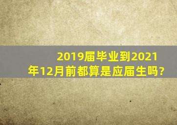 2019届毕业到2021年12月前都算是应届生吗?