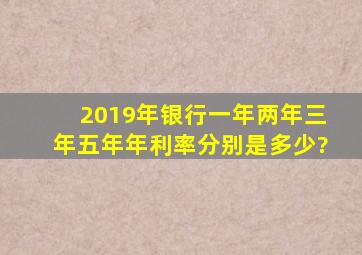 2019年,银行一年,两年,三年,五年年利率,分别是多少?