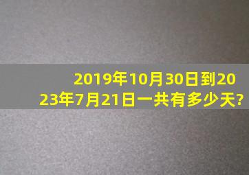 2019年10月30日到2023年7月21日一共有多少天?