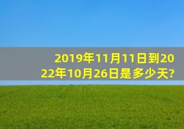 2019年11月11日到2022年10月26日是多少天?