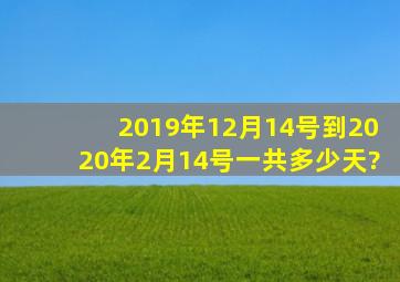 2019年12月14号到2020年2月14号一共多少天?