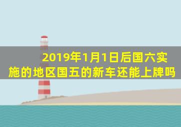 2019年1月1日后国六实施的地区,国五的新车还能上牌吗