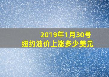 2019年1月30号纽约油价上涨多少美元