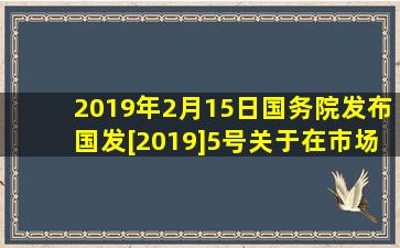 2019年2月15日国务院发布国发[2019]5号《关于在市场监管领域全面...