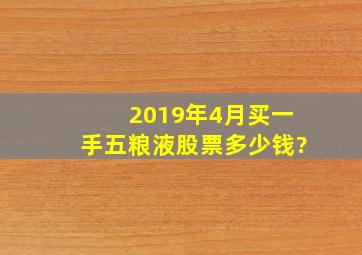 2019年4月买一手五粮液股票多少钱?