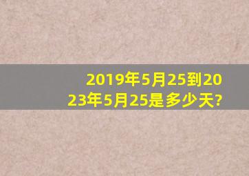 2019年5月25到2023年5月25是多少天?