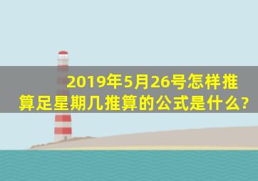 2019年5月26号,怎样推算足星期几,推算的公式是什么?