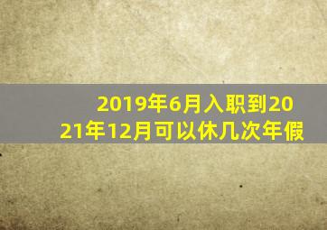 2019年6月入职到2021年12月可以休几次年假