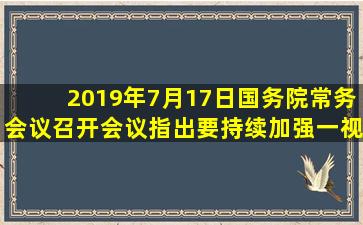 2019年7月17日,国务院常务会议召开,会议指出,要持续加强(),一视同仁...