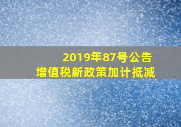 2019年87号公告增值税新政策加计抵减