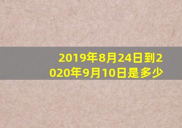 2019年8月24日到2020年9月10日是多少(