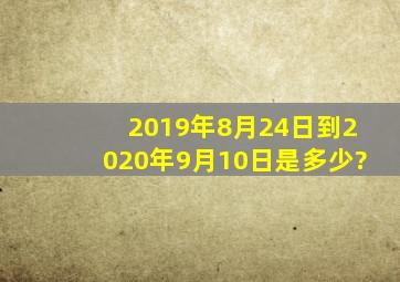 2019年8月24日到2020年9月10日是多少?