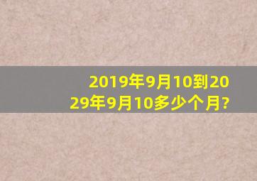 2019年9月10到2029年9月10多少个月?