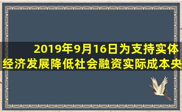 2019年9月16日为支持实体经济发展降低社会融资实际成本央行决定