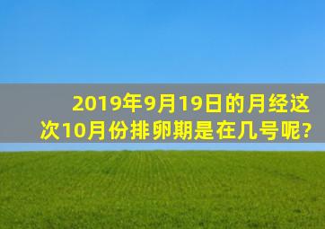 2019年9月19日的月经,这次10月份,排卵期是在几号呢?