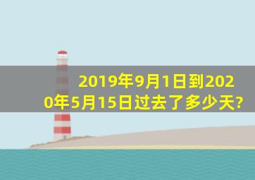 2019年9月1日到2020年5月15日过去了多少天?