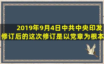 2019年9月4日,中共中央印发修订后的(  ),这次修订是以党章为根本遵循...