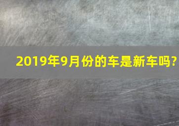 2019年9月份的车是新车吗?