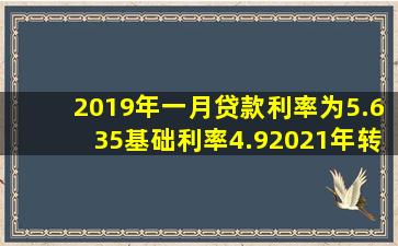 2019年一月贷款利率为5.635,基础利率4.9,2021年转lpr,准备组合贷款...