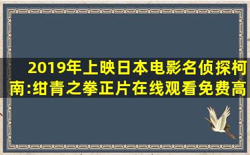 2019年上映日本电影《名侦探柯南:绀青之拳》正片在线观看免费高清...