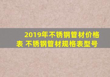 2019年不锈钢管材价格表 不锈钢管材规格表型号