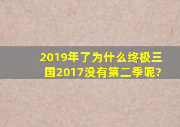 2019年了,为什么终极三国2017没有第二季呢?