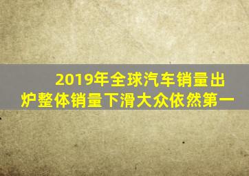 2019年全球汽车销量出炉,整体销量下滑,大众依然第一