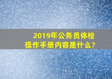 2019年公务员体检操作手册内容是什么?