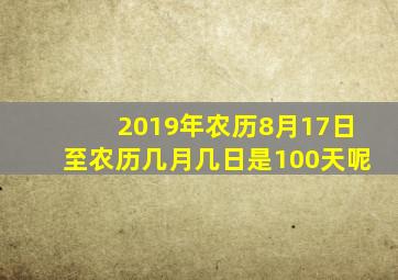 2019年农历8月17日至农历几月几日是100天呢