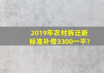 2019年农村拆迁新标准,补偿3300一平?