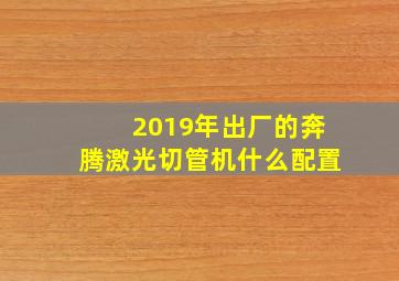 2019年出厂的奔腾激光切管机什么配置