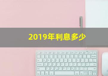 2019年利息多少