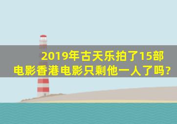 2019年古天乐拍了15部电影,香港电影只剩他一人了吗?