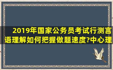 2019年国家公务员考试行测言语理解如何把握做题速度?中心理解题...