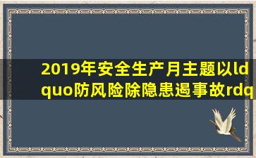 2019年安全生产月主题以“防风险、除隐患、遏事故”为主题