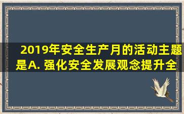 2019年安全生产月的活动主题是( ) A. 强化安全发展观念,提升全面...