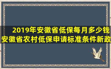 2019年安徽省低保每月多少钱,安徽省农村低保申请标准条件新政策规定