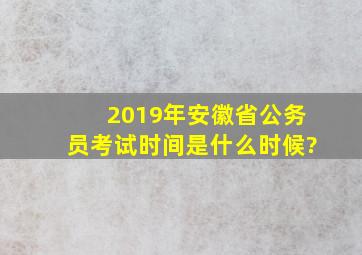 2019年安徽省公务员考试时间是什么时候?